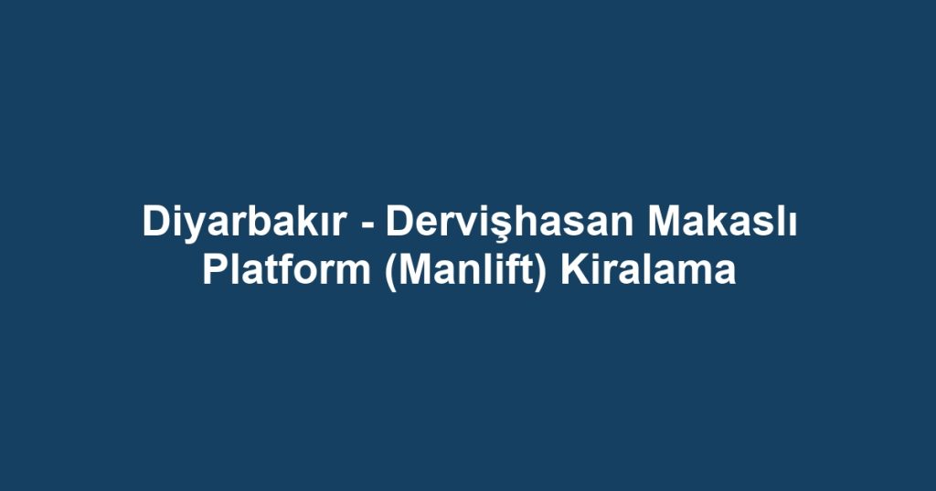 Diyarbakır - Dervişhasan Makaslı Platform (Manlift) Kiralama