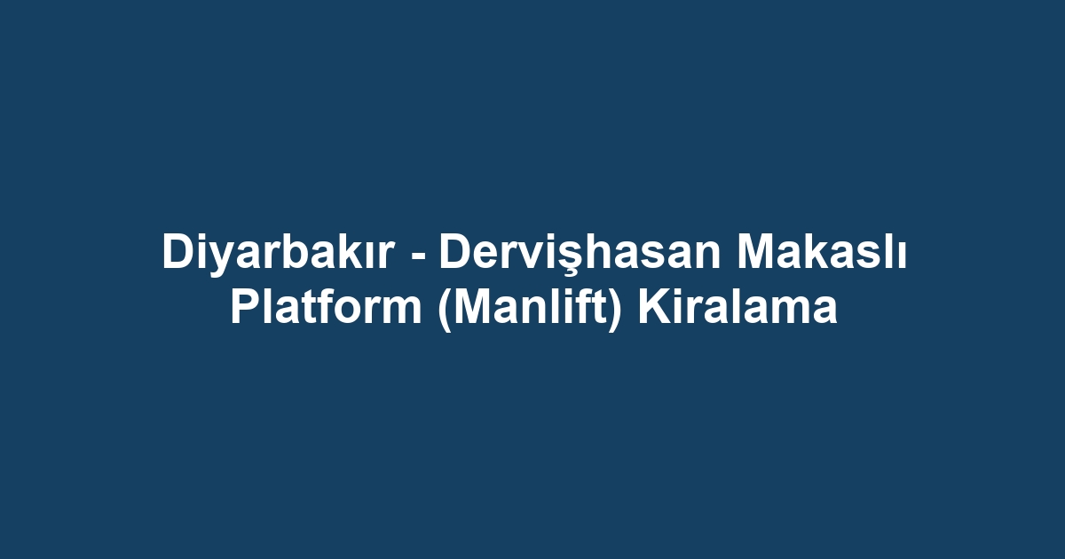 Diyarbakır - Dervişhasan Makaslı Platform (Manlift) Kiralama