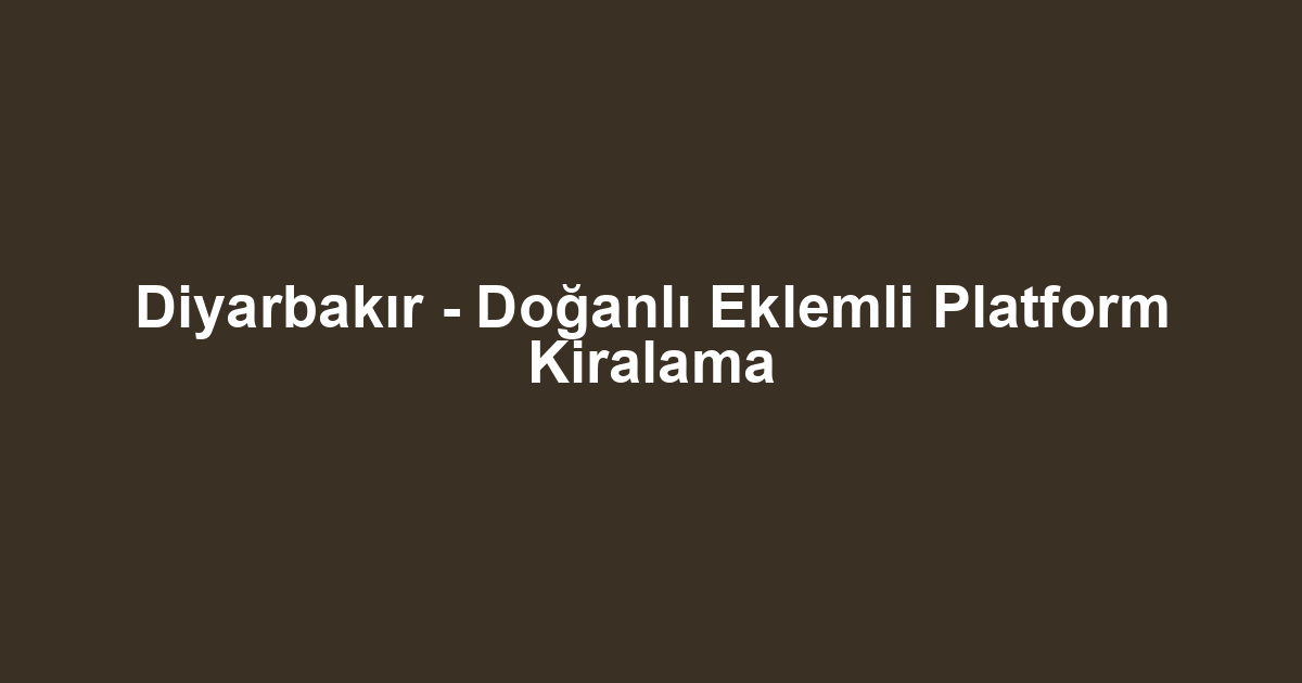 Diyarbakır - Doğanlı Eklemli Platform Kiralama