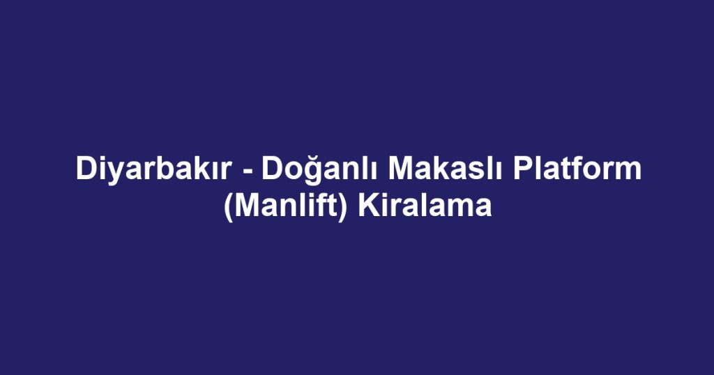 Diyarbakır - Doğanlı Makaslı Platform (Manlift) Kiralama