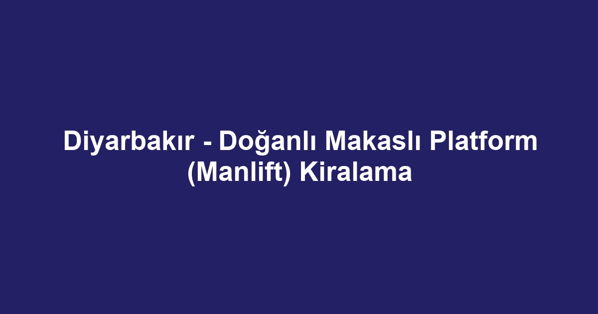 Diyarbakır - Doğanlı Makaslı Platform (Manlift) Kiralama
