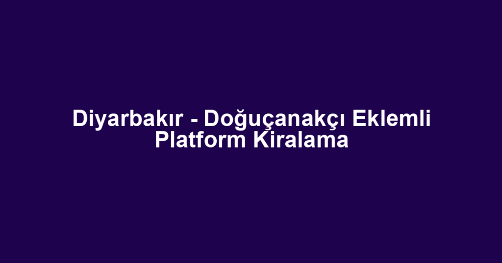 Diyarbakır - Doğuçanakçı Eklemli Platform Kiralama