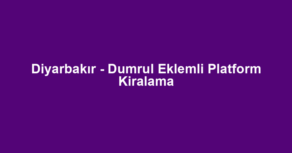 Diyarbakır - Dumrul Eklemli Platform Kiralama