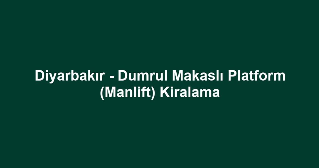 Diyarbakır - Dumrul Makaslı Platform (Manlift) Kiralama