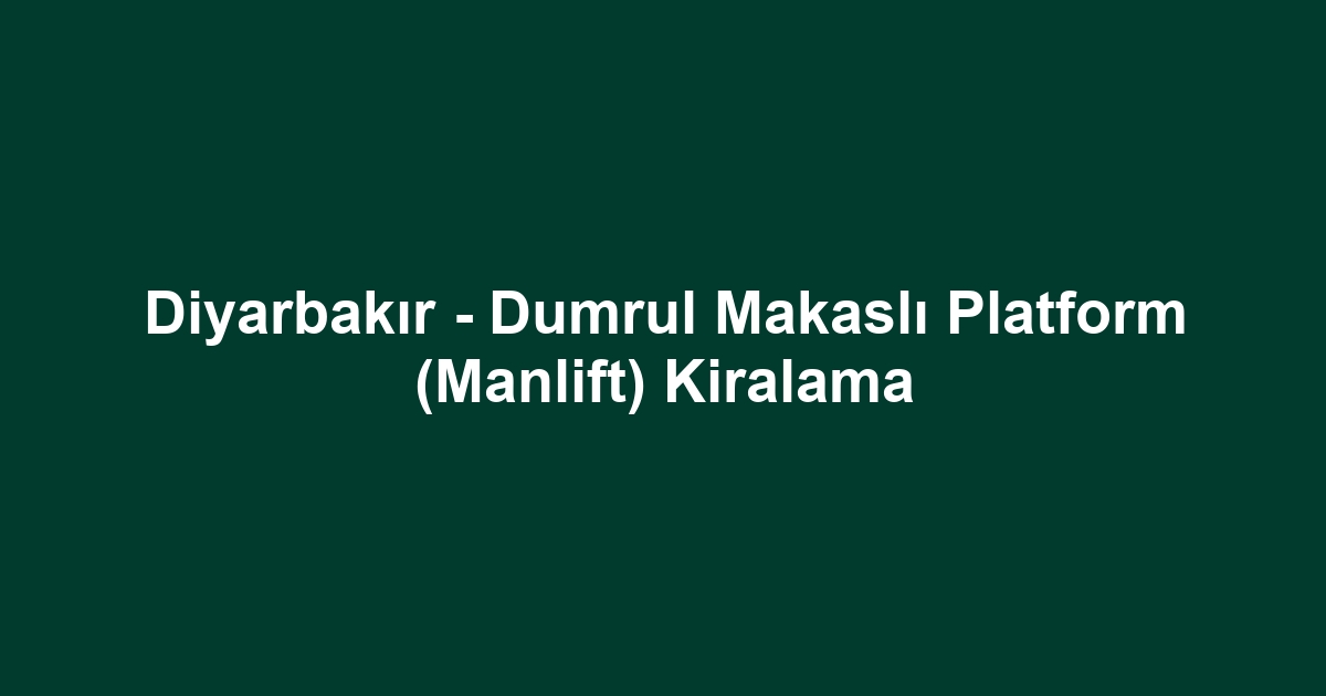 Diyarbakır - Dumrul Makaslı Platform (Manlift) Kiralama