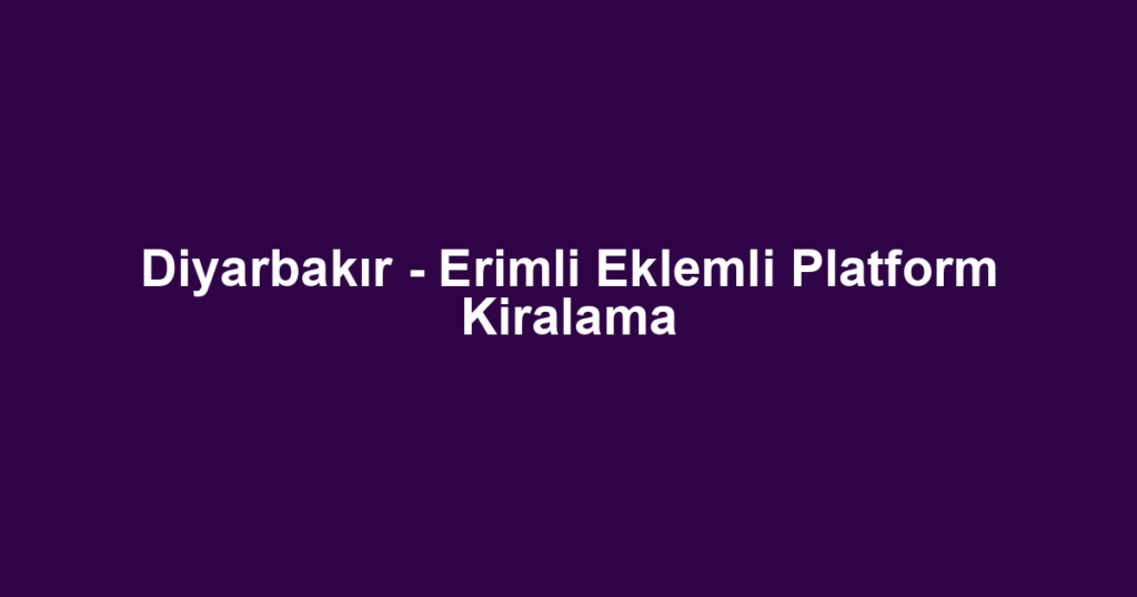 Diyarbakır - Erimli Eklemli Platform Kiralama