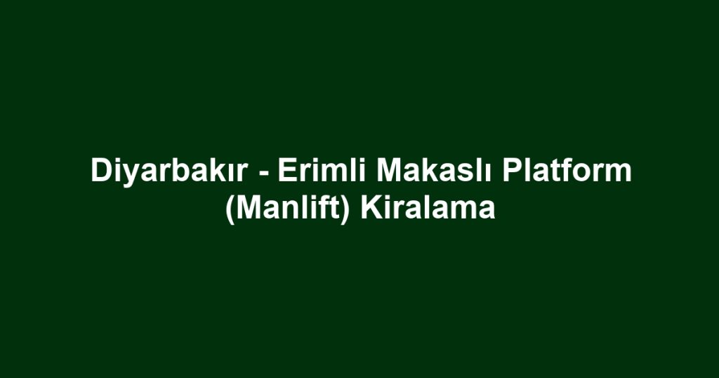 Diyarbakır - Erimli Makaslı Platform (Manlift) Kiralama