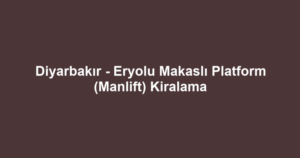 Diyarbakır - Eryolu Makaslı Platform (Manlift) Kiralama