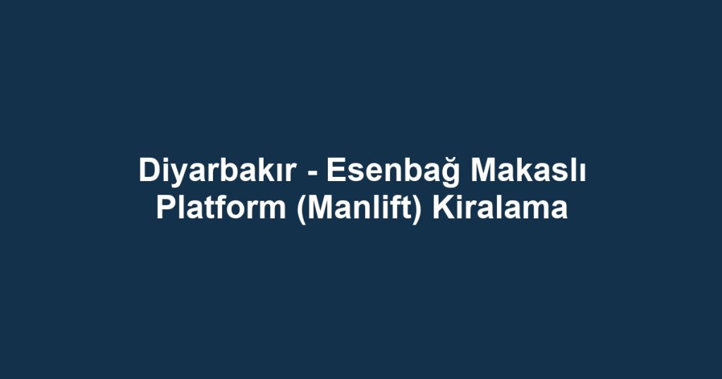 Diyarbakır - Esenbağ Makaslı Platform (Manlift) Kiralama