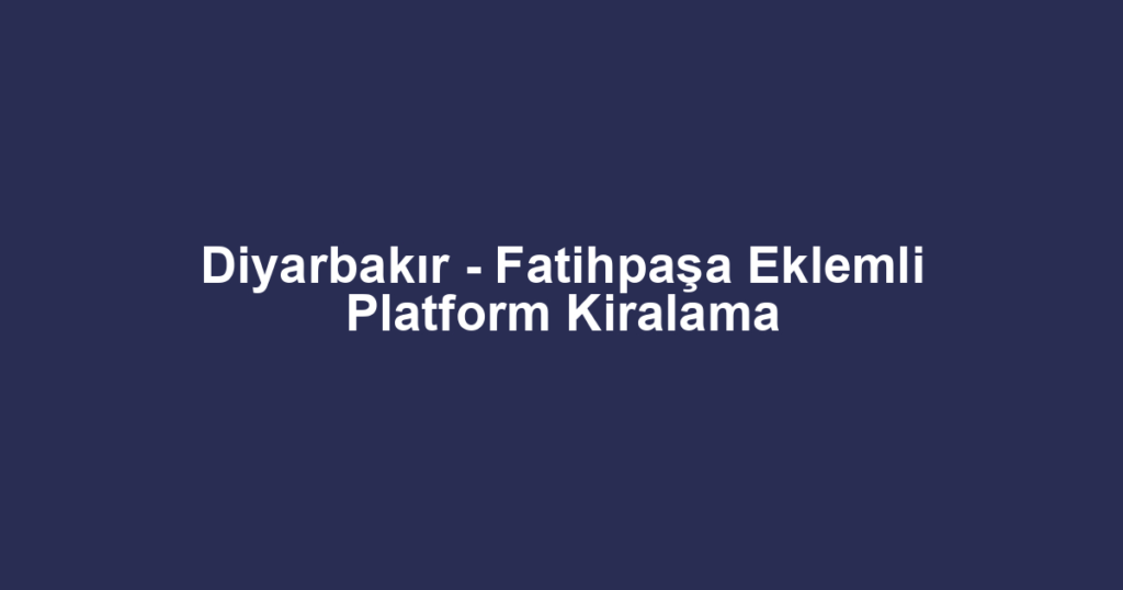 Diyarbakır - Fatihpaşa Eklemli Platform Kiralama