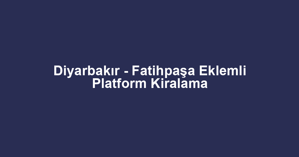 Diyarbakır - Fatihpaşa Eklemli Platform Kiralama