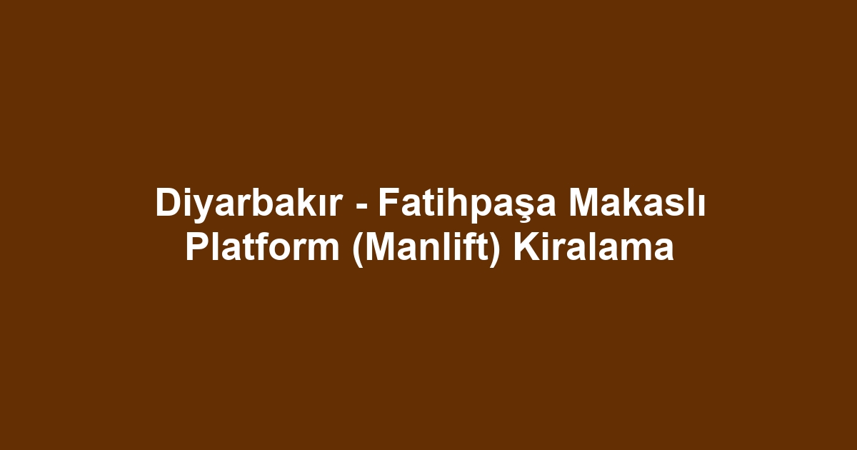 Diyarbakır - Fatihpaşa Makaslı Platform (Manlift) Kiralama