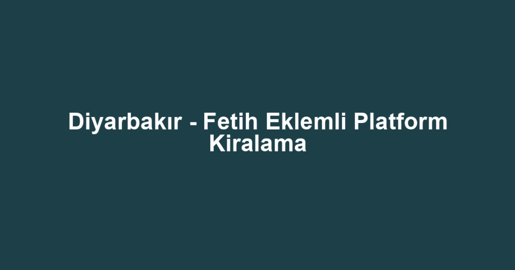 Diyarbakır - Fetih Eklemli Platform Kiralama