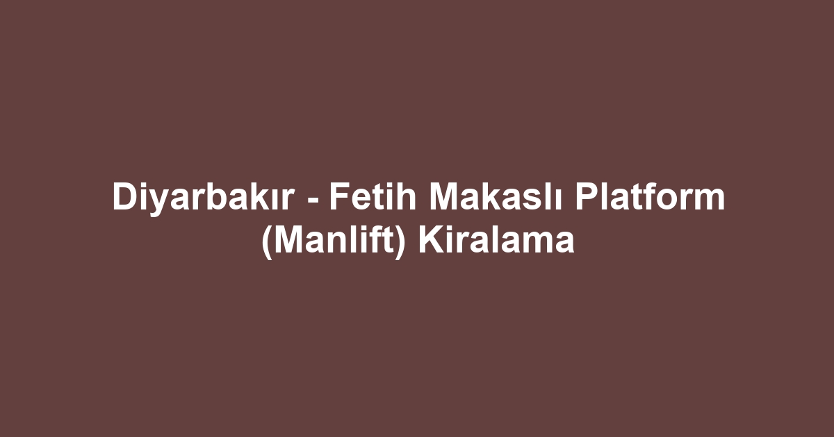 Diyarbakır - Fetih Makaslı Platform (Manlift) Kiralama