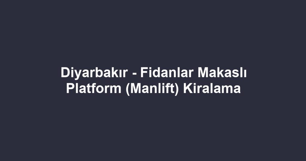 Diyarbakır - Fidanlar Makaslı Platform (Manlift) Kiralama