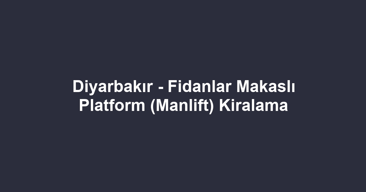 Diyarbakır - Fidanlar Makaslı Platform (Manlift) Kiralama