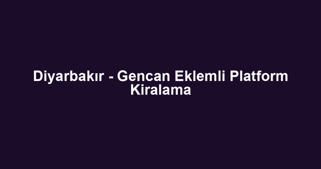 Diyarbakır - Gencan Eklemli Platform Kiralama
