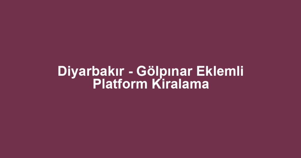 Diyarbakır - Gölpınar Eklemli Platform Kiralama
