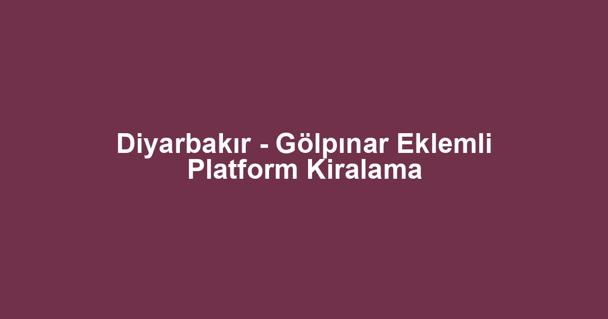 Diyarbakır - Gölpınar Eklemli Platform Kiralama