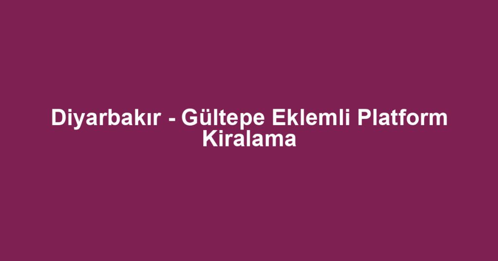 Diyarbakır - Gültepe Eklemli Platform Kiralama