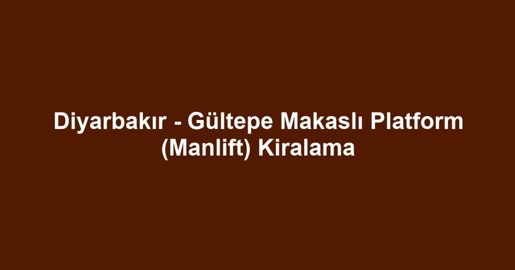 Diyarbakır - Gültepe Makaslı Platform (Manlift) Kiralama