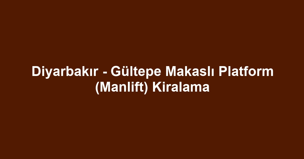 Diyarbakır - Gültepe Makaslı Platform (Manlift) Kiralama