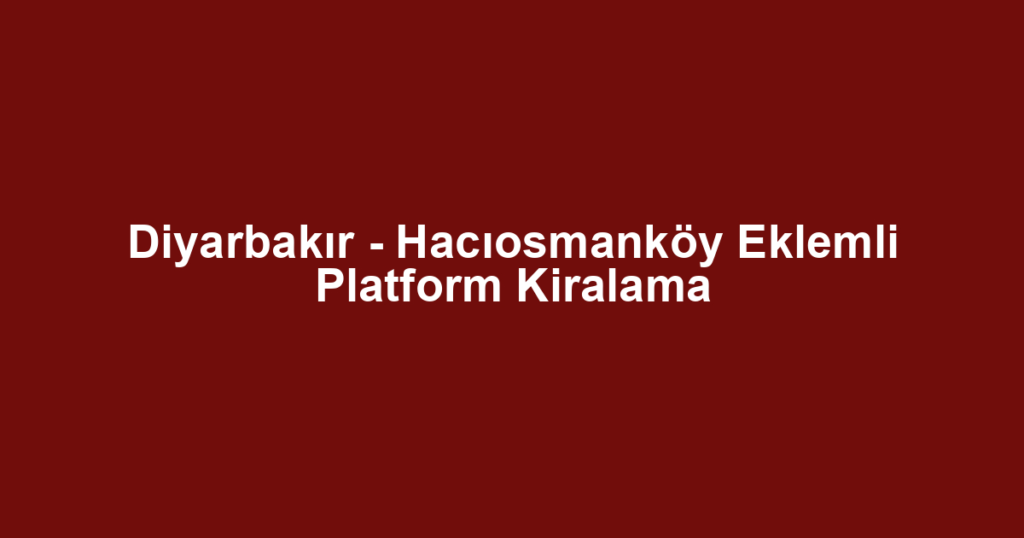 Diyarbakır - Hacıosmanköy Eklemli Platform Kiralama