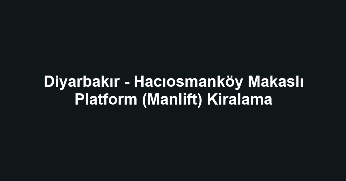 Diyarbakır - Hacıosmanköy Makaslı Platform (Manlift) Kiralama