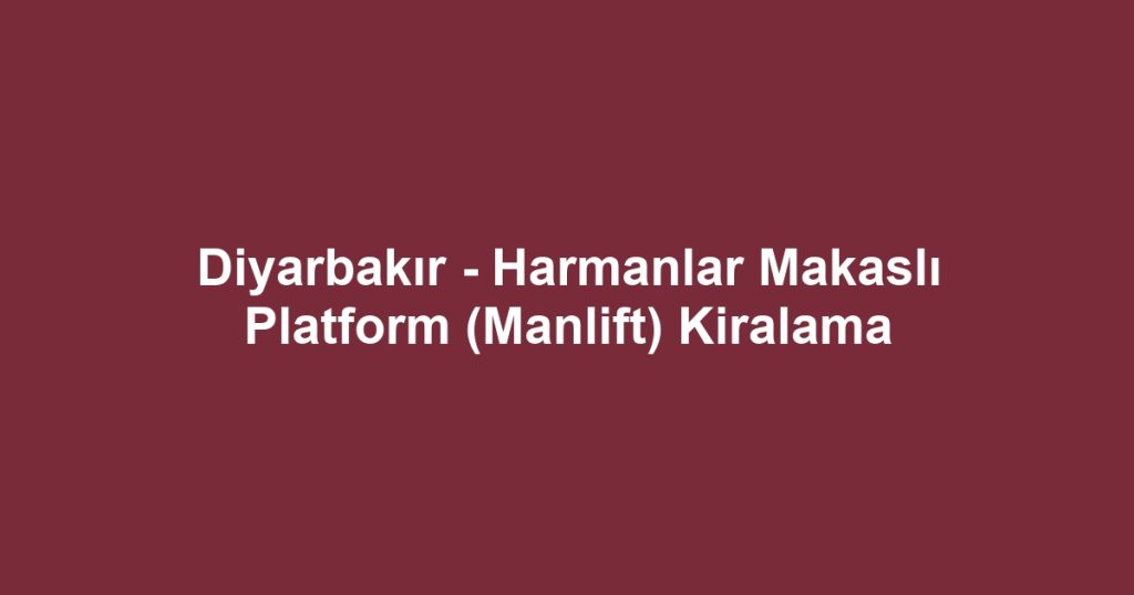 Diyarbakır - Harmanlar Makaslı Platform (Manlift) Kiralama
