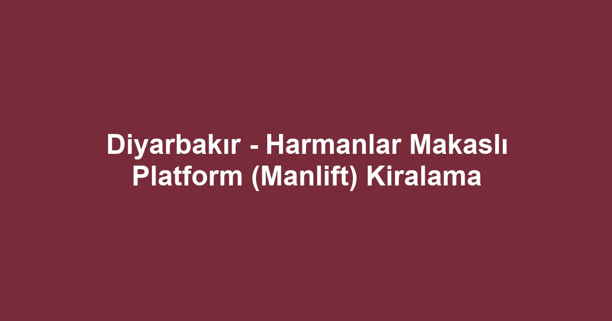 Diyarbakır - Harmanlar Makaslı Platform (Manlift) Kiralama