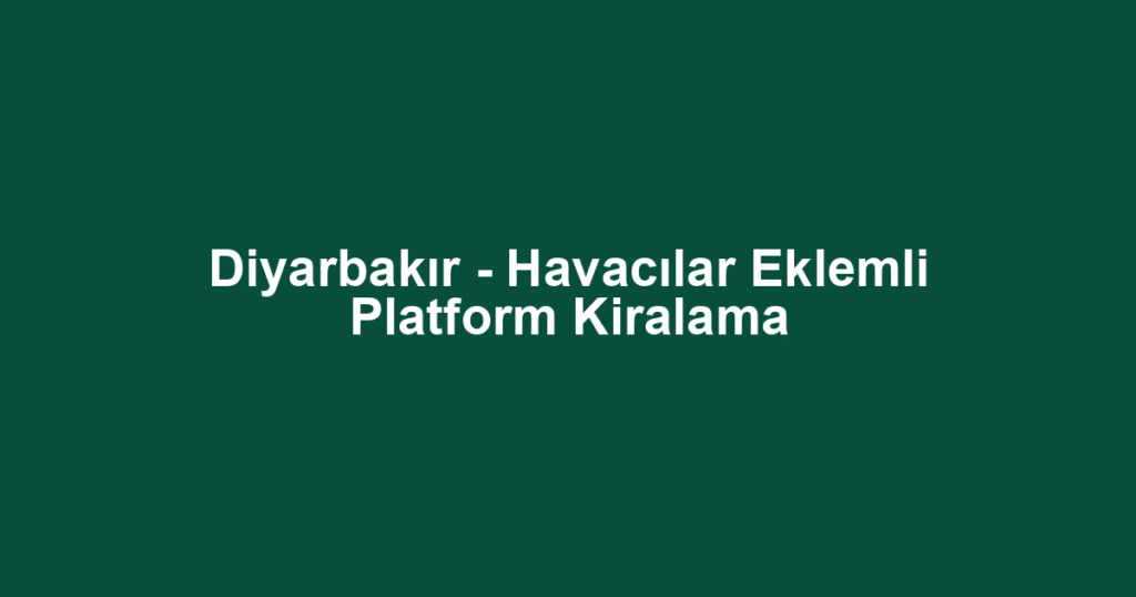 Diyarbakır - Havacılar Eklemli Platform Kiralama