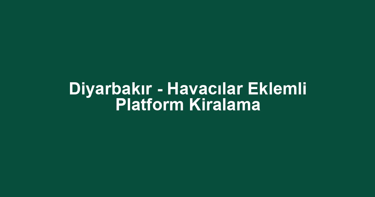 Diyarbakır - Havacılar Eklemli Platform Kiralama