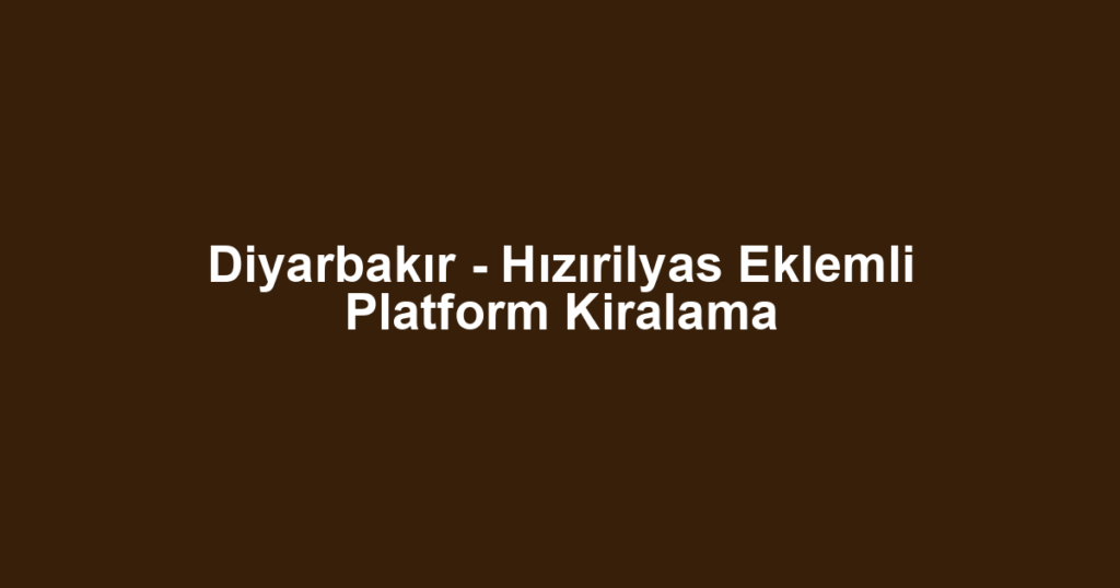 Diyarbakır - Hızırilyas Eklemli Platform Kiralama