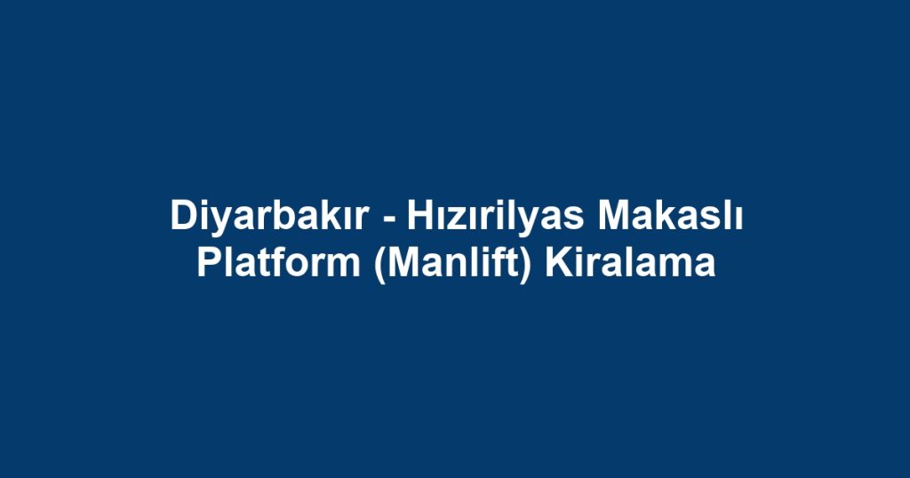 Diyarbakır - Hızırilyas Makaslı Platform (Manlift) Kiralama