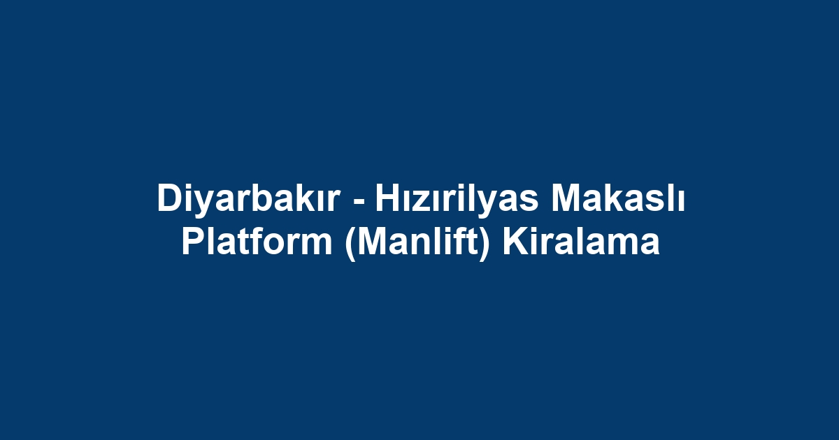 Diyarbakır - Hızırilyas Makaslı Platform (Manlift) Kiralama