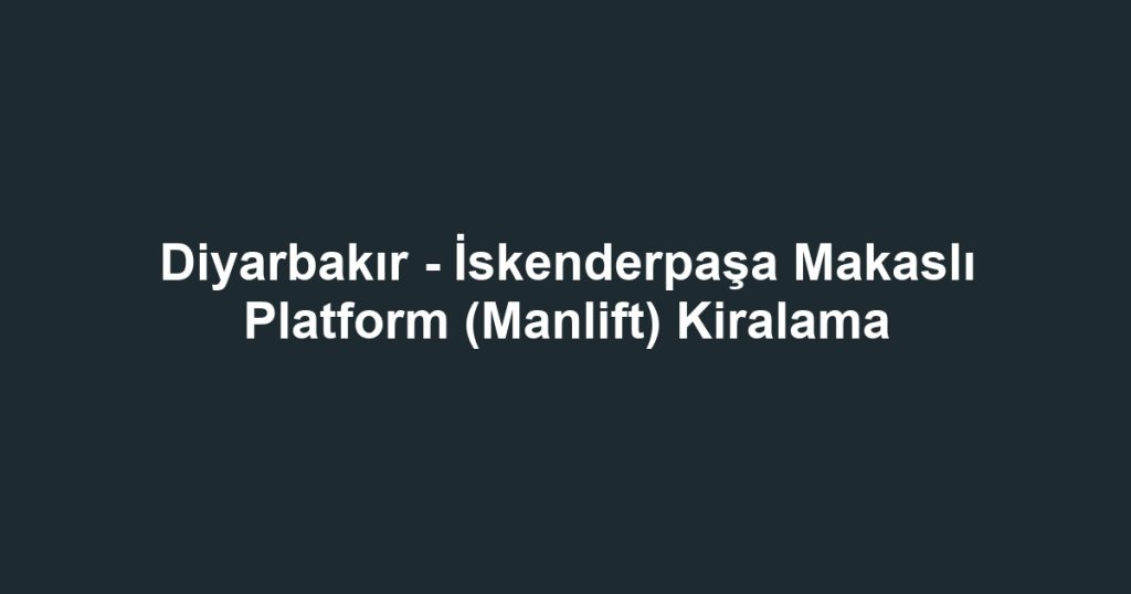 Diyarbakır - İskenderpaşa Makaslı Platform (Manlift) Kiralama