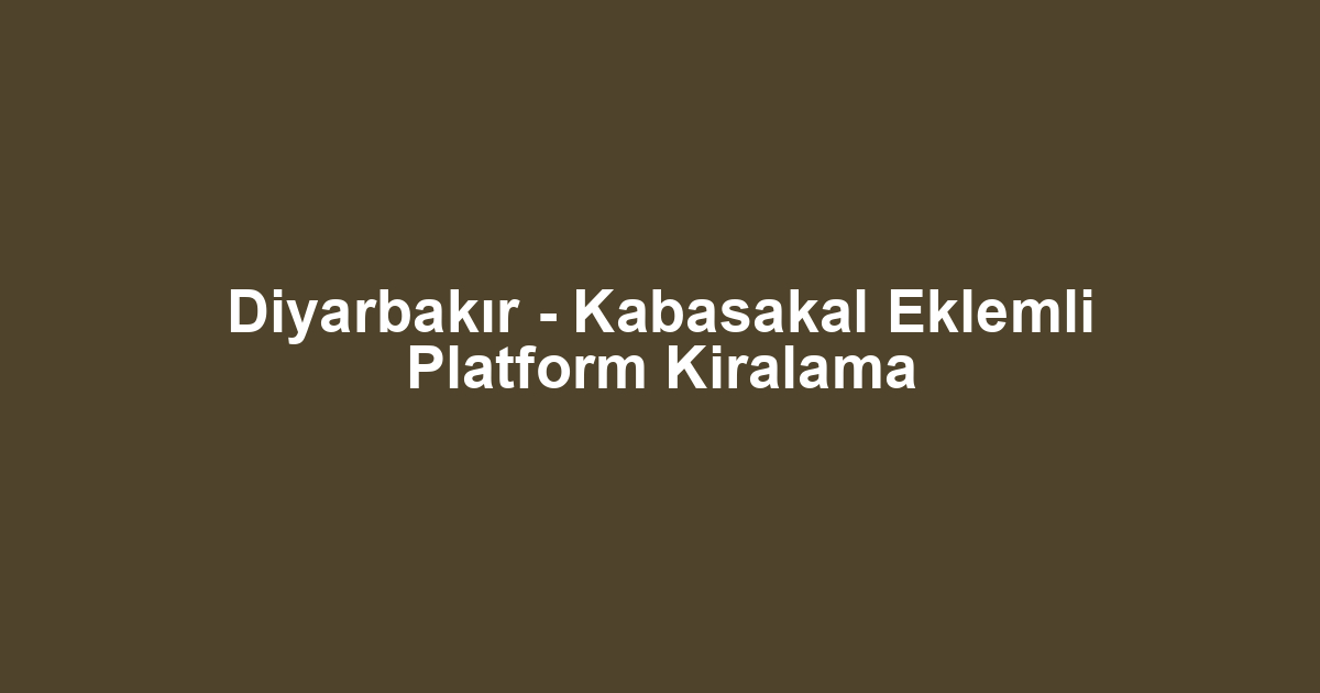 Diyarbakır - Kabasakal Eklemli Platform Kiralama