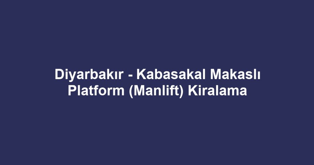 Diyarbakır - Kabasakal Makaslı Platform (Manlift) Kiralama