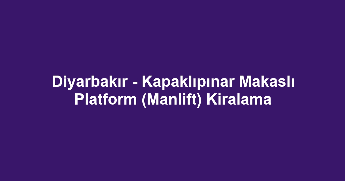 Diyarbakır - Kapaklıpınar Makaslı Platform (Manlift) Kiralama