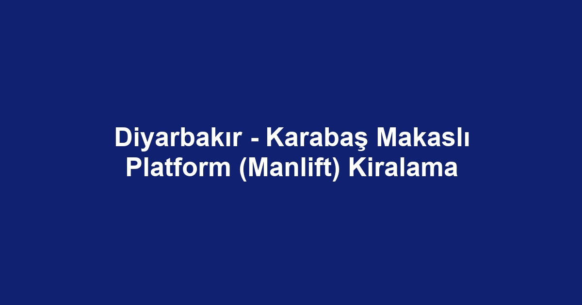 Diyarbakır - Karabaş Makaslı Platform (Manlift) Kiralama