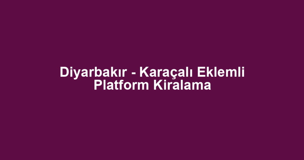 Diyarbakır - Karaçalı Eklemli Platform Kiralama