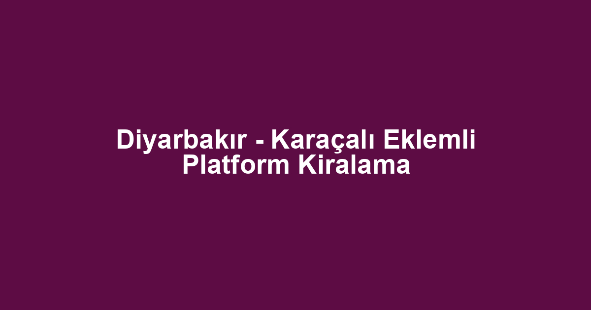 Diyarbakır - Karaçalı Eklemli Platform Kiralama
