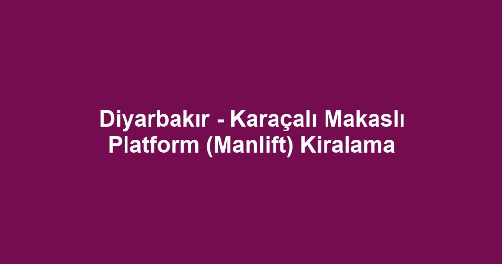 Diyarbakır - Karaçalı Makaslı Platform (Manlift) Kiralama
