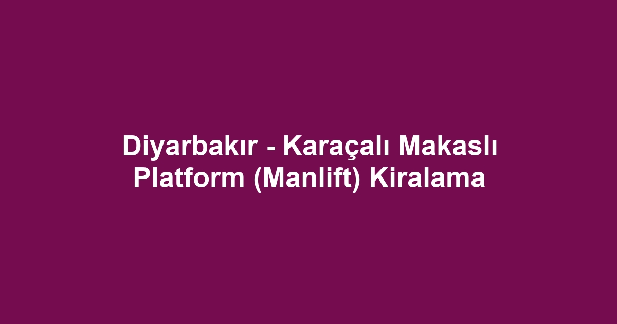 Diyarbakır - Karaçalı Makaslı Platform (Manlift) Kiralama