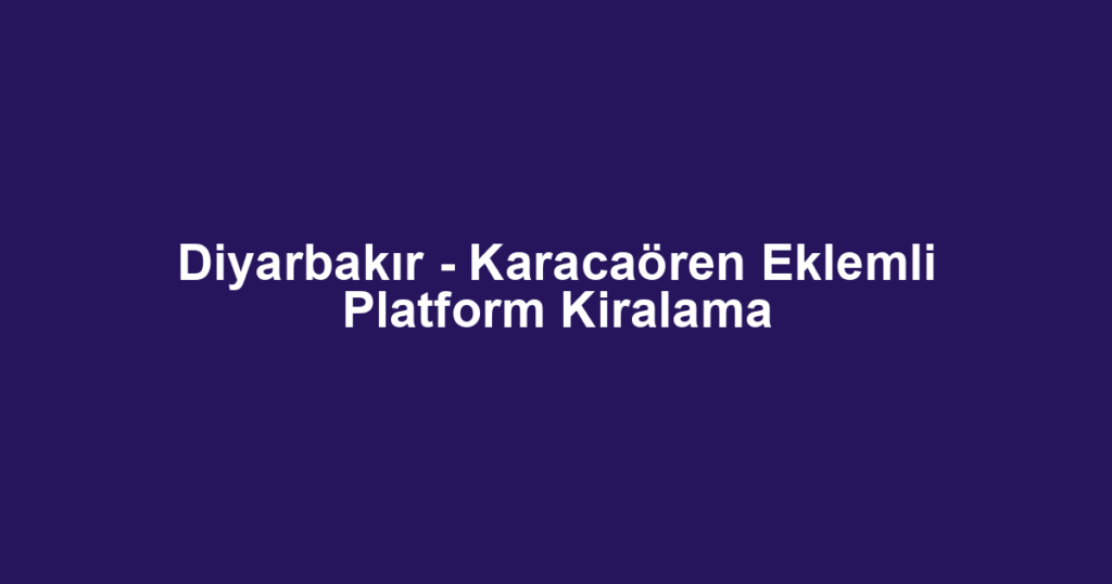 Diyarbakır - Karacaören Eklemli Platform Kiralama