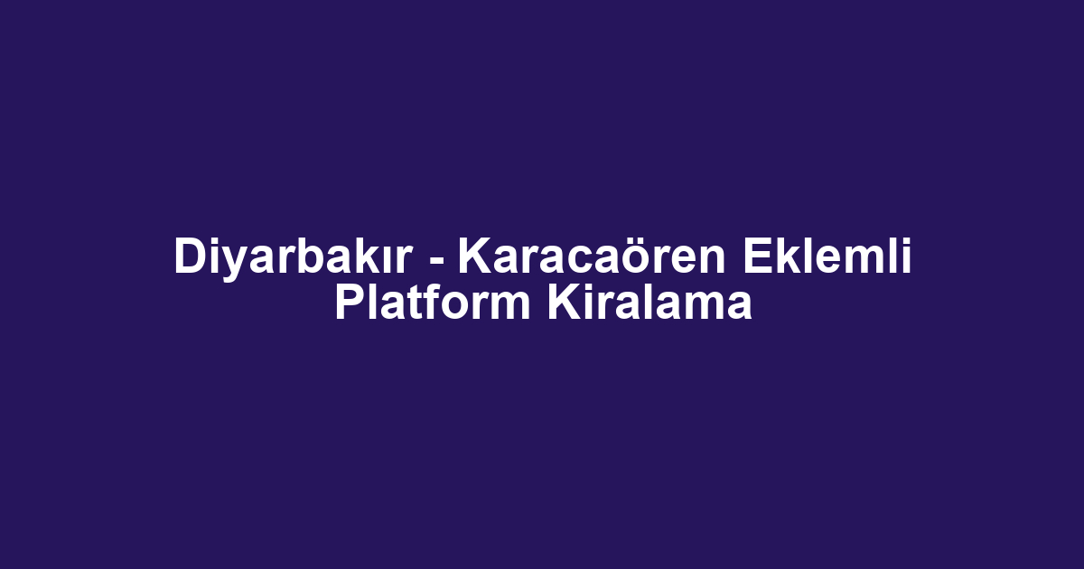 Diyarbakır - Karacaören Eklemli Platform Kiralama