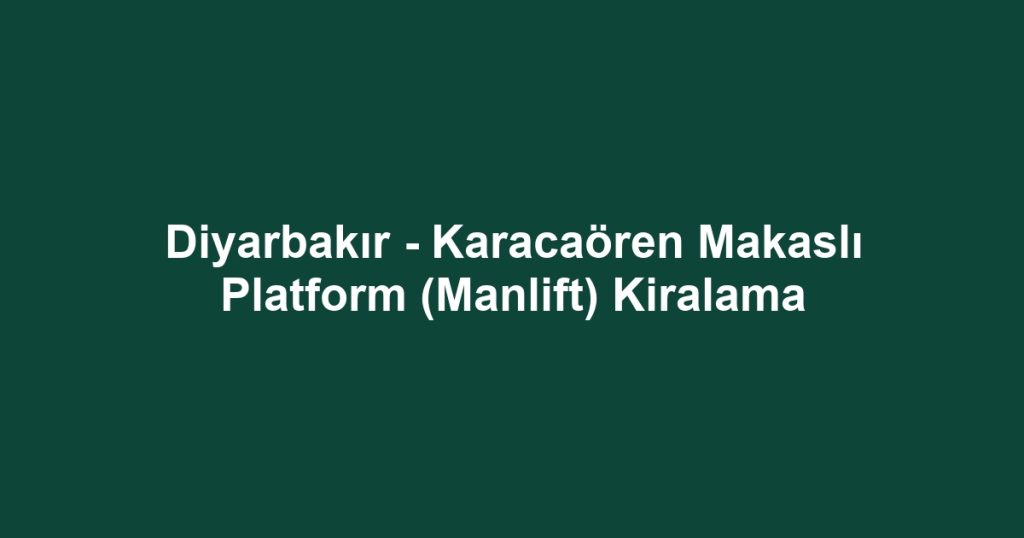 Diyarbakır - Karacaören Makaslı Platform (Manlift) Kiralama