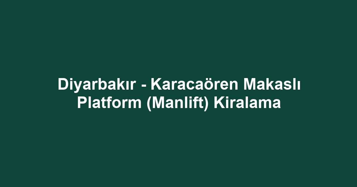 Diyarbakır - Karacaören Makaslı Platform (Manlift) Kiralama