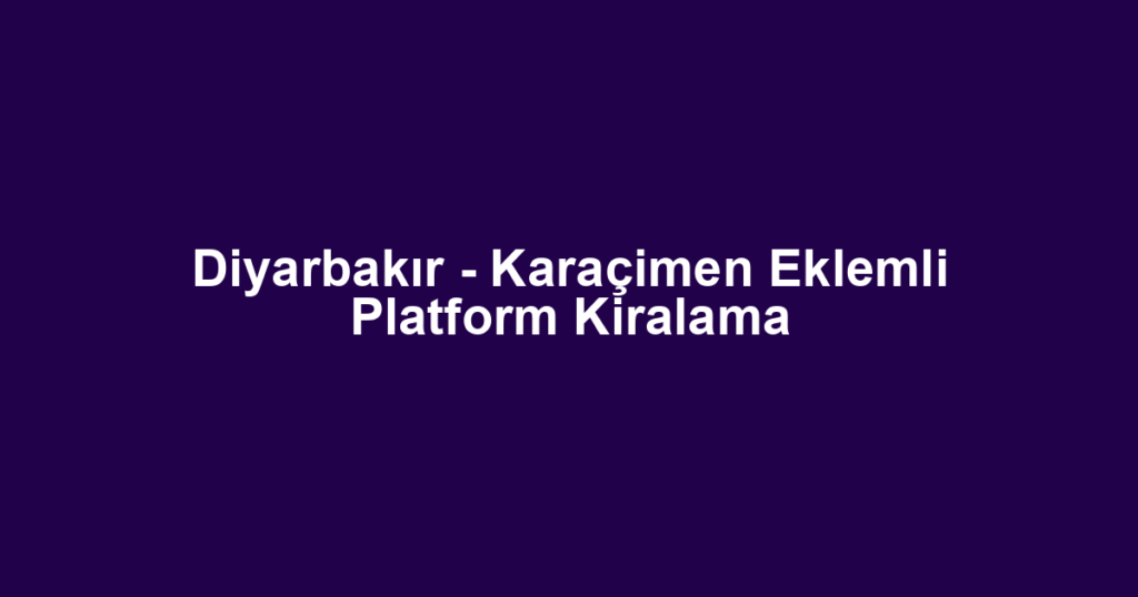 Diyarbakır - Karaçimen Eklemli Platform Kiralama