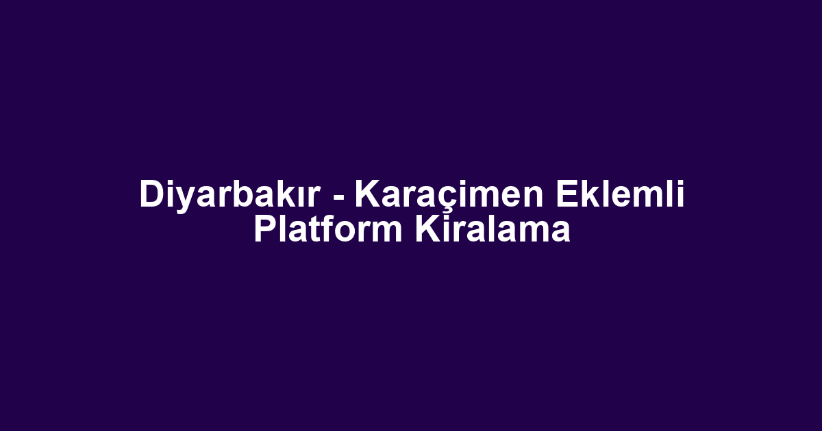 Diyarbakır - Karaçimen Eklemli Platform Kiralama